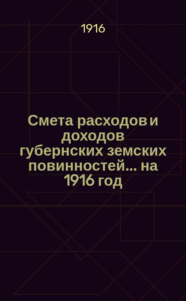 Смета расходов и доходов губернских земских повинностей... на 1916 год