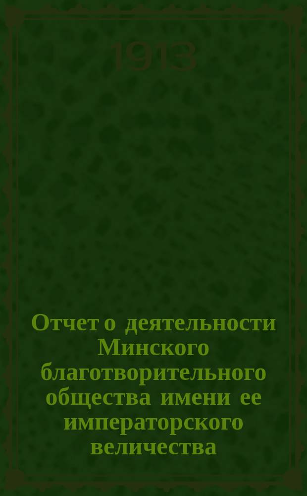 Отчет о деятельности Минского благотворительного общества имени ее императорского величества. за 1912 год
