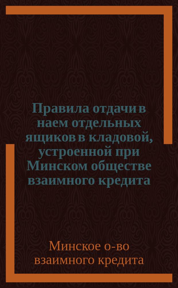 Правила отдачи в наем отдельных ящиков в кладовой, устроенной при Минском обществе взаимного кредита