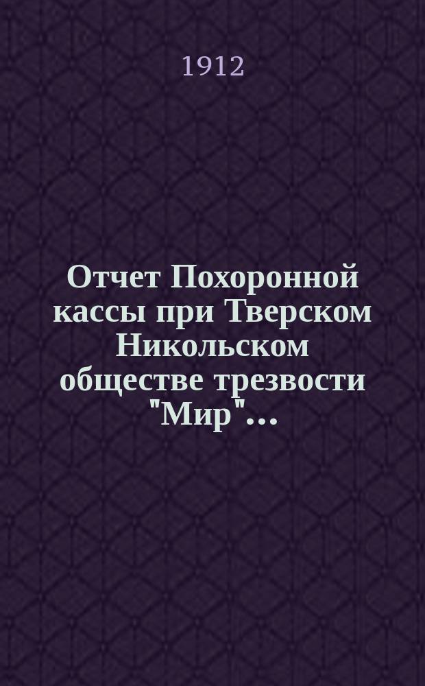 Отчет Похоронной кассы при Тверском Никольском обществе трезвости "Мир".. : Касса существует с 10 сент. 1905 г. ... с 1-го янв. 1912 г. по 1-е янв. 1913 г.