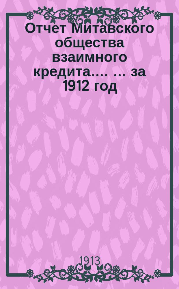 [Отчет Митавского общества взаимного кредита...]. [... за 1912 год