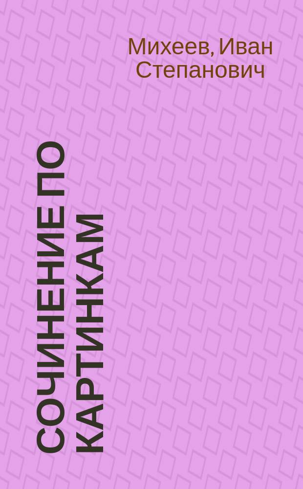 Сочинение по картинкам : Учеб. пособие для упражнений в сочинении и изложении мыслей в школе и дома