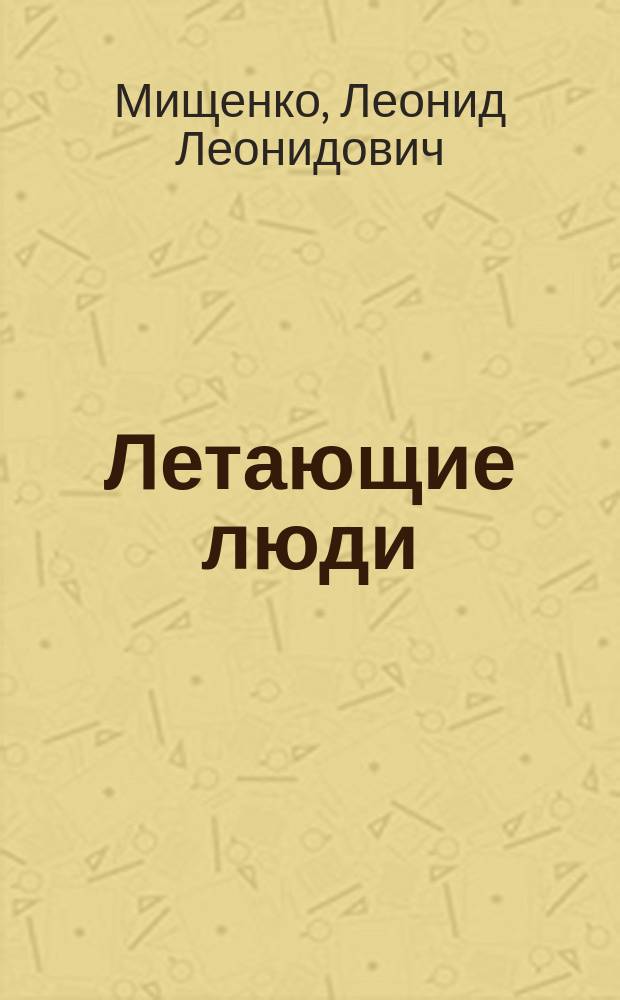 Летающие люди : Предания и легенды : Очерк-докл. в VII Воздухоплават. отд. Имп. Рус. техн. о-ва