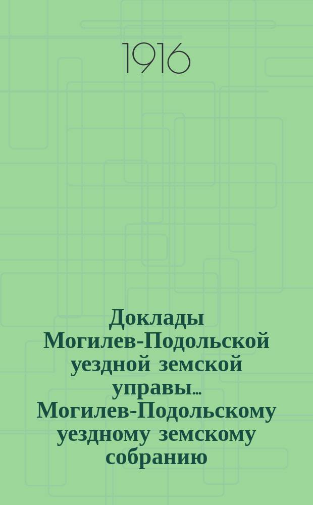 Доклады Могилев-Подольской уездной земской управы... Могилев-Подольскому уездному земскому собранию... 5-му очередному... созыва 15-го ноября 1915 года : 5-му очередному... созыва 15-го ноября 1915 года и журналы собрания