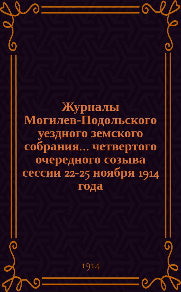 Журналы Могилев-Подольского уездного земского собрания... четвертого очередного созыва сессии 22-25 ноября 1914 года