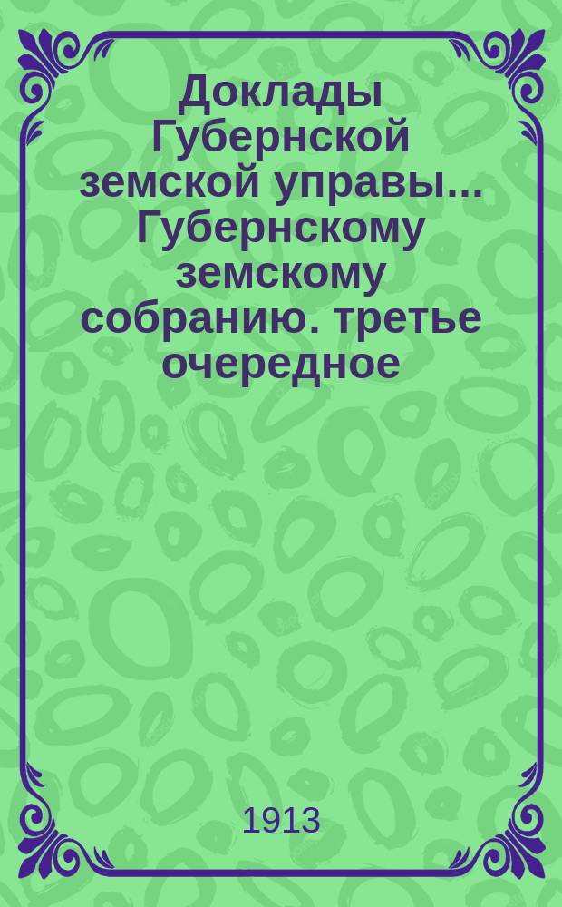 Доклады Губернской земской управы... [Губернскому земскому собранию]. третье очередное... (сессия 12-19 декабря 1913 г.) : По страховому отделу