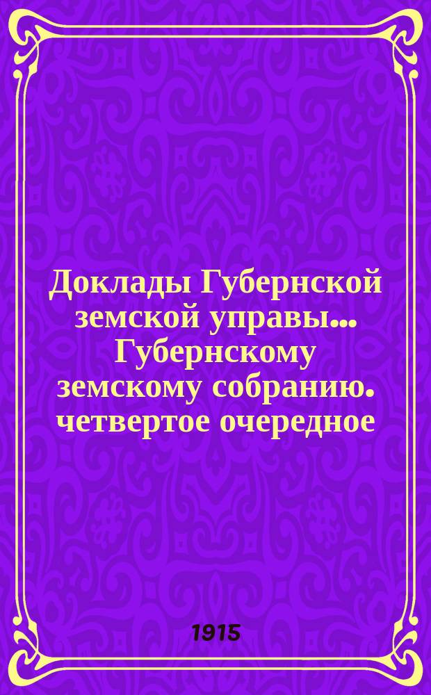 Доклады Губернской земской управы... [Губернскому земскому собранию]. четвертое очередное... (сессия 17-24 февраля 1915 г.) : По общему отделу