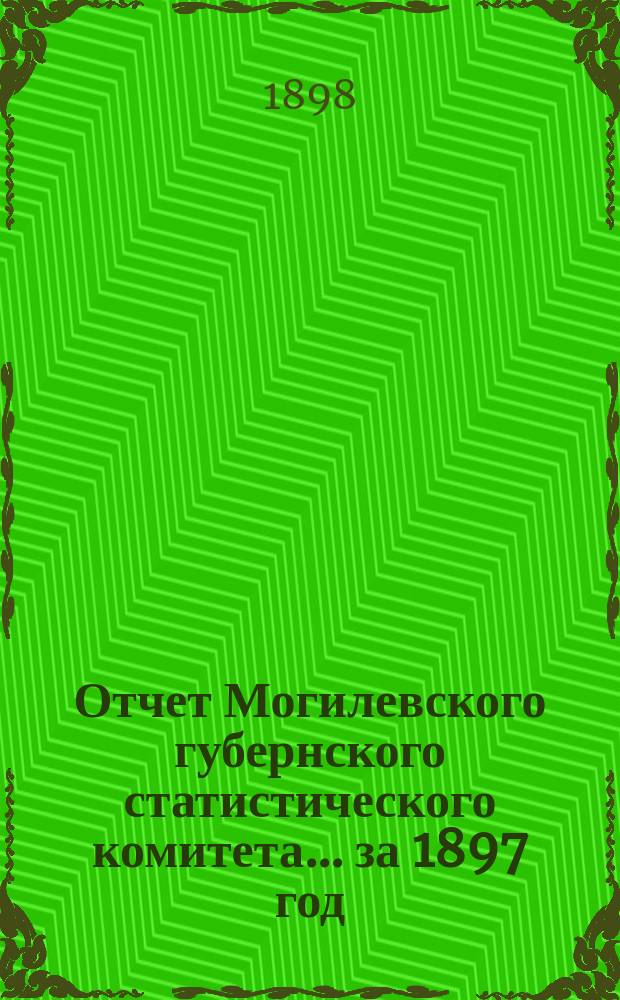 Отчет Могилевского губернского статистического комитета... за 1897 год