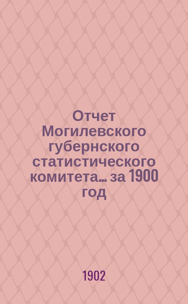 Отчет Могилевского губернского статистического комитета... за 1900 год