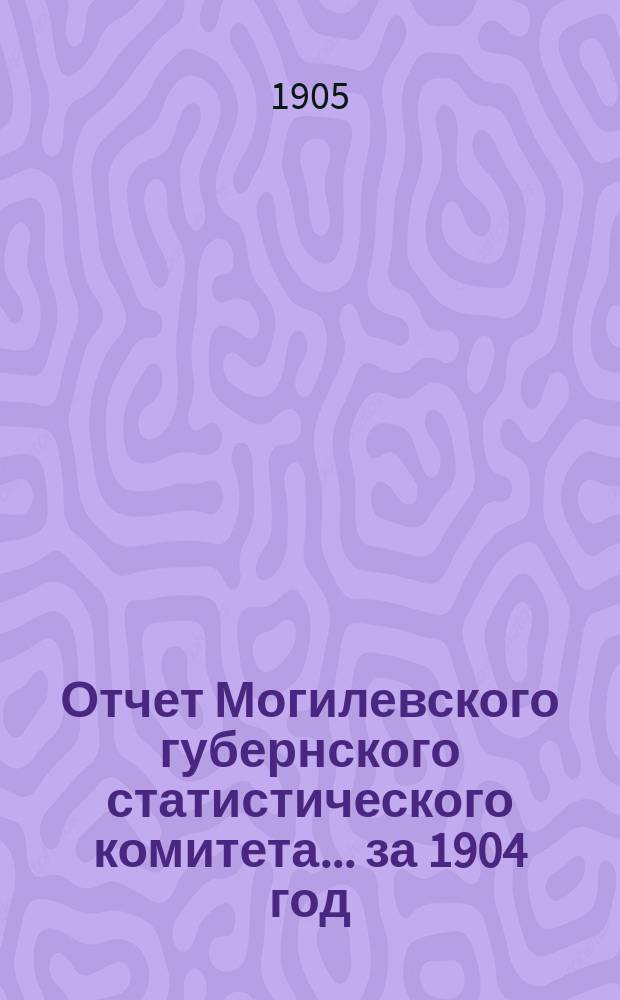 Отчет Могилевского губернского статистического комитета... за 1904 год