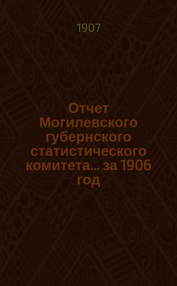 Отчет Могилевского губернского статистического комитета... за 1906 год