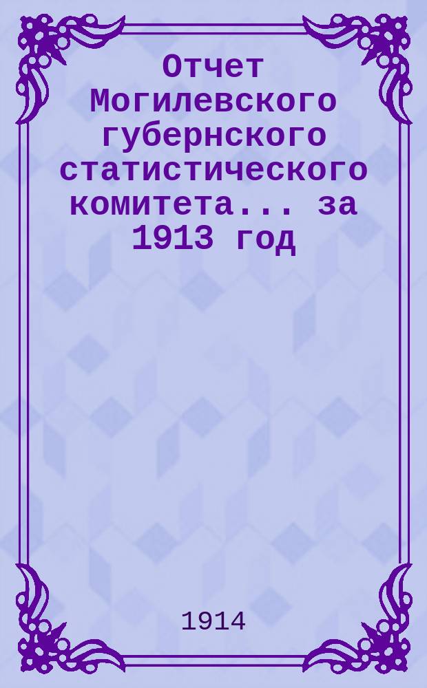 Отчет Могилевского губернского статистического комитета... за 1913 год