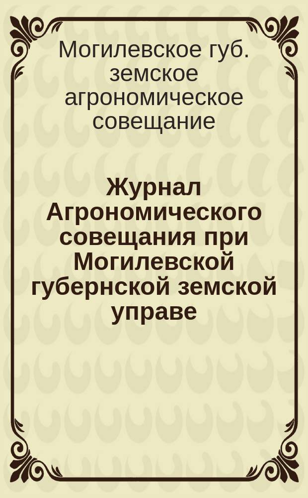 Журнал Агрономического совещания при Могилевской губернской земской управе (4 и 5 сентября 1912 г.) с приложением заслушанных докладов