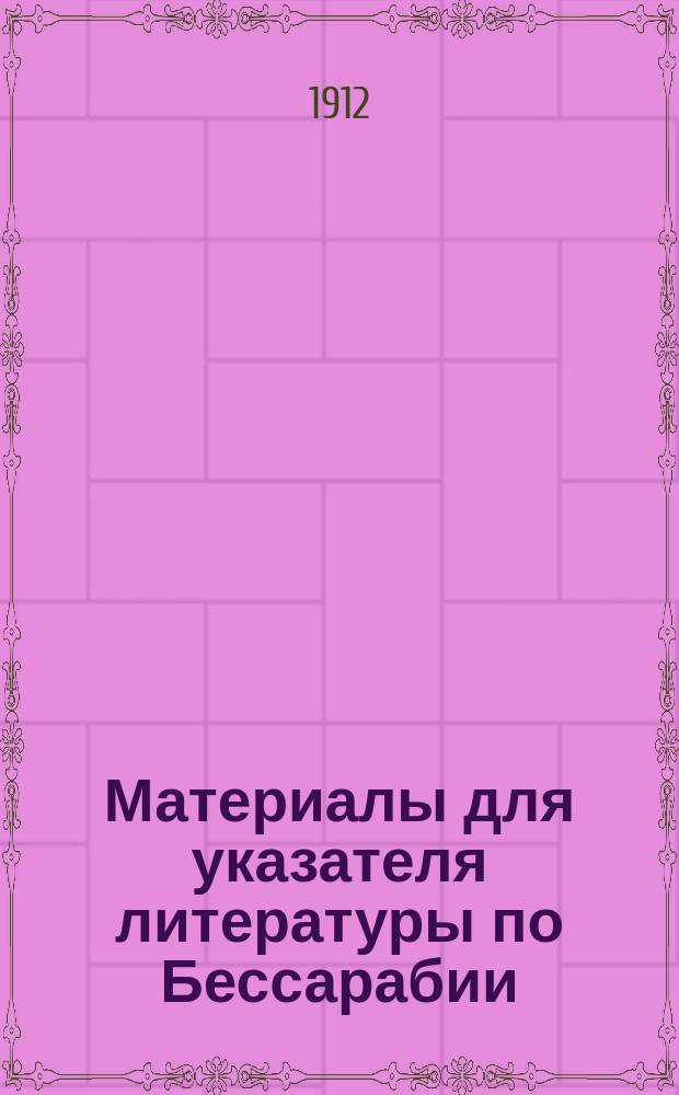 Материалы для указателя литературы по Бессарабии : Естеств.-ист. лит. по Бессарабии. Вып. 1-. Вып. 1 : Геология и палеонтология