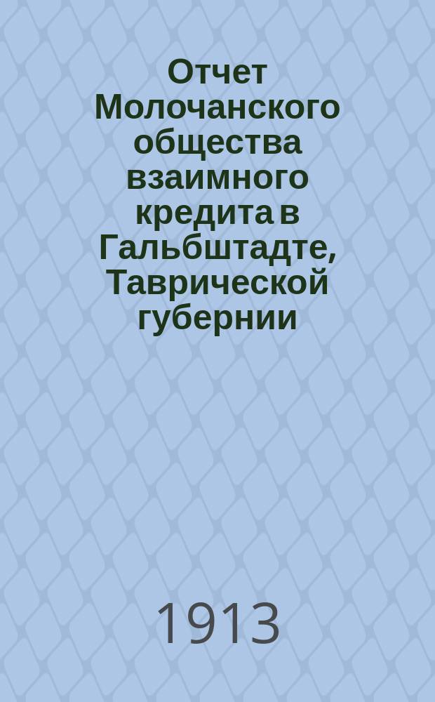Отчет Молочанского общества взаимного кредита в Гальбштадте, Таврической губернии... ... за 1911 год
