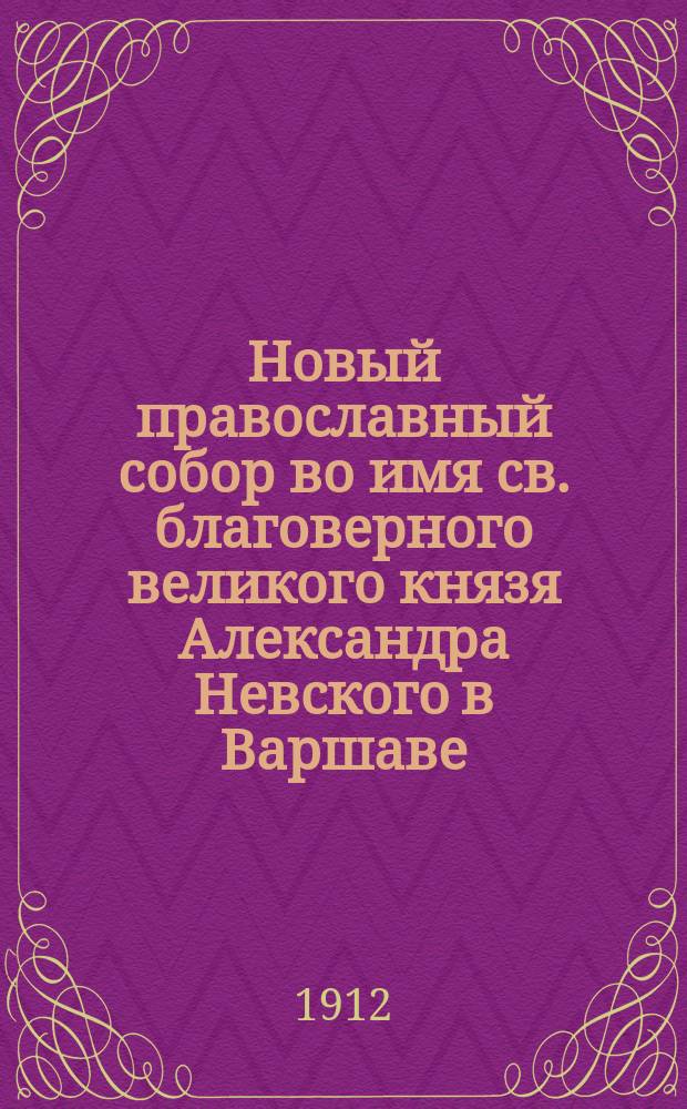 Новый православный собор во имя св. благоверного великого князя Александра Невского в Варшаве. 1894-1912 г.
