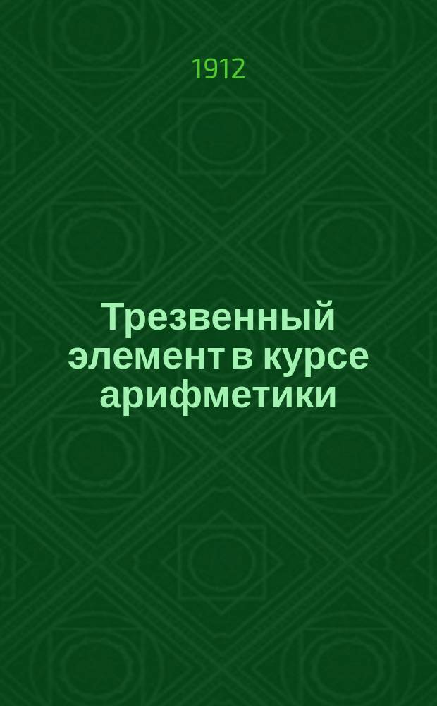 Трезвенный элемент в курсе арифметики : (Образцы задач для учит. и духов. семинарий)