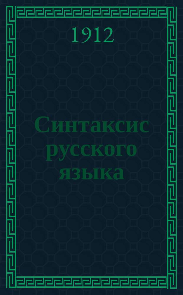 Синтаксис русского языка : Для гор., по положению 1872 г., уч-щ и для мл. классов сред. учеб. заведений