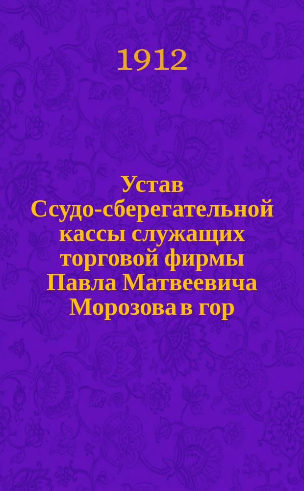 Устав Ссудо-сберегательной кассы служащих торговой фирмы Павла Матвеевича Морозова в гор. Нижнем Новгороде