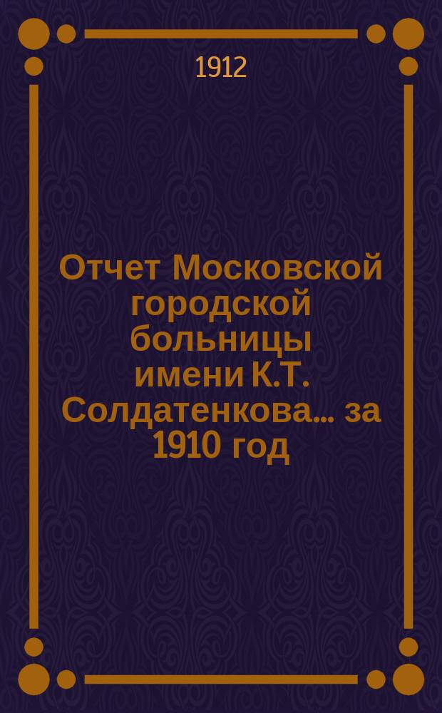 Отчет Московской городской больницы имени К.Т. Солдатенкова... за 1910 год