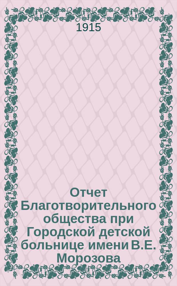 Отчет Благотворительного общества при Городской детской больнице имени В.Е. Морозова... ... за 1913 год