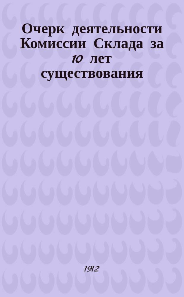 Очерк деятельности Комиссии Склада за 10 лет существования (1901-1911 год) : Докл. Исполн. комис. по устройству Гор. склада теневых картин