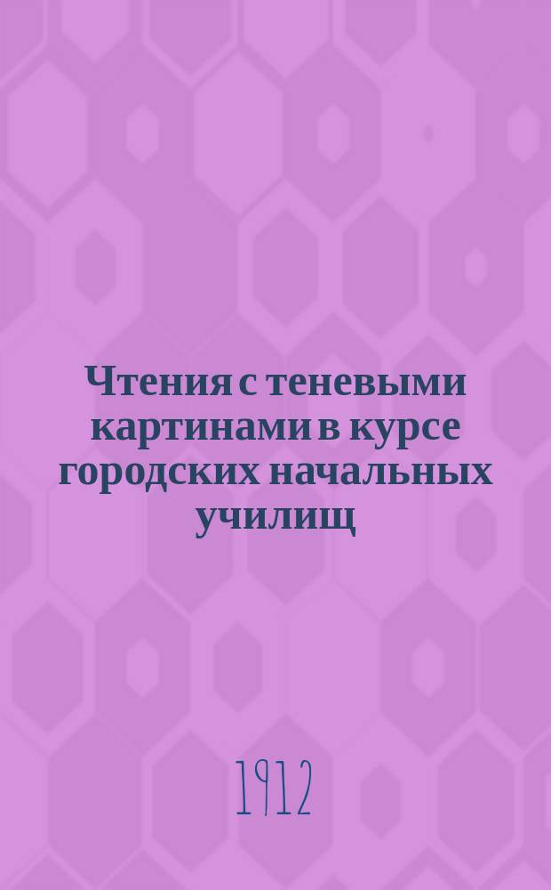 Чтения с теневыми картинами в курсе городских начальных училищ : Докл. Исполнит. комис. по устройству Гор. Скл. теневых картин