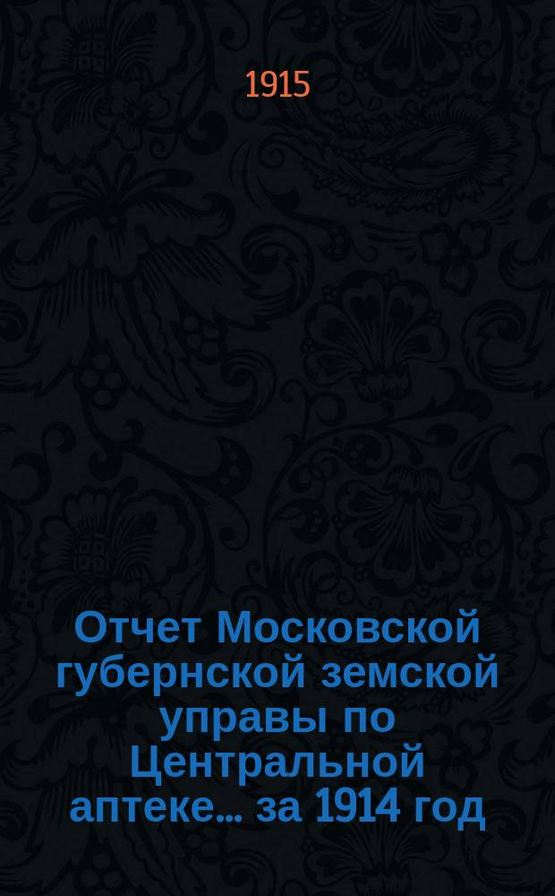 Отчет Московской губернской земской управы по Центральной аптеке... за 1914 год