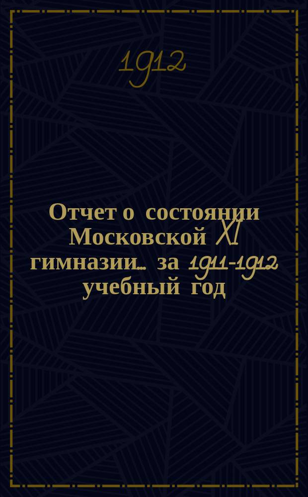 Отчет о состоянии Московской XI гимназии... за 1911-1912 учебный год