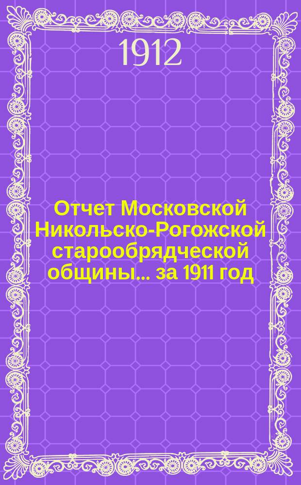 Отчет Московской Никольско-Рогожской старообрядческой общины... ... [за 1911 год]