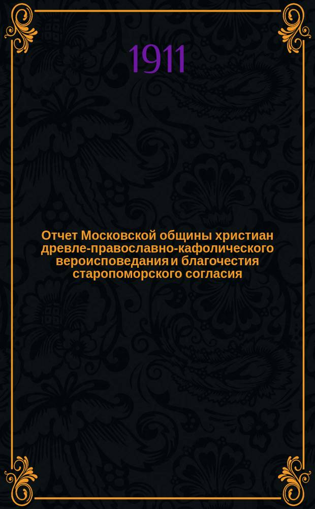 Отчет Московской общины христиан древле-православно-кафолического вероисповедания и благочестия старопоморского согласия... ... за 1913 год