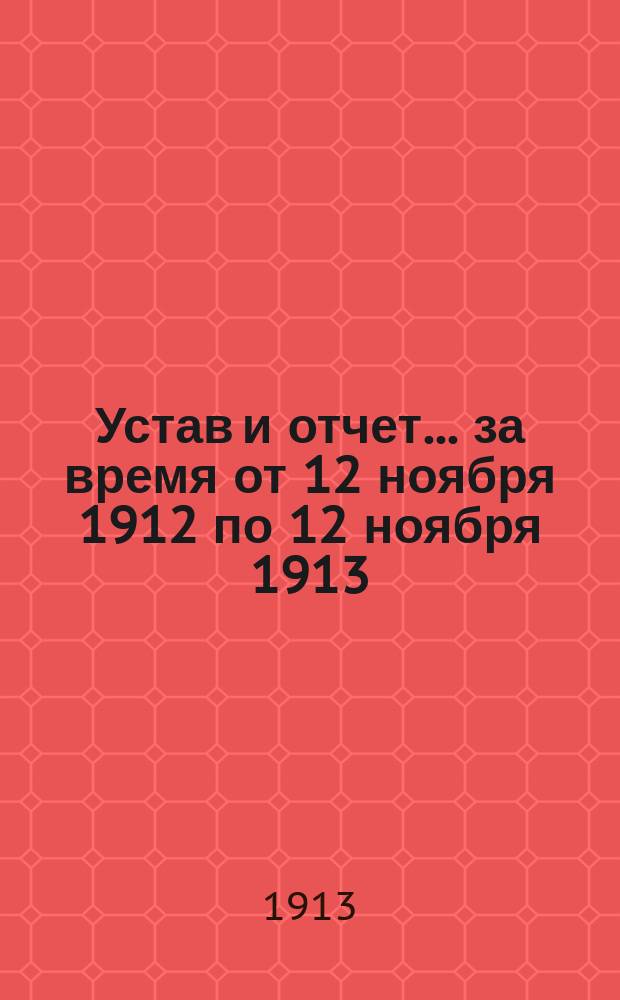 Устав и отчет... ... за время от 12 ноября 1912 по 12 ноября 1913