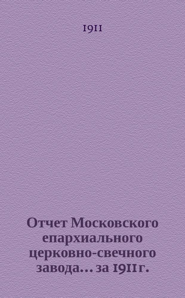 Отчет Московского епархиального церковно-свечного завода... ... за 1911 г.