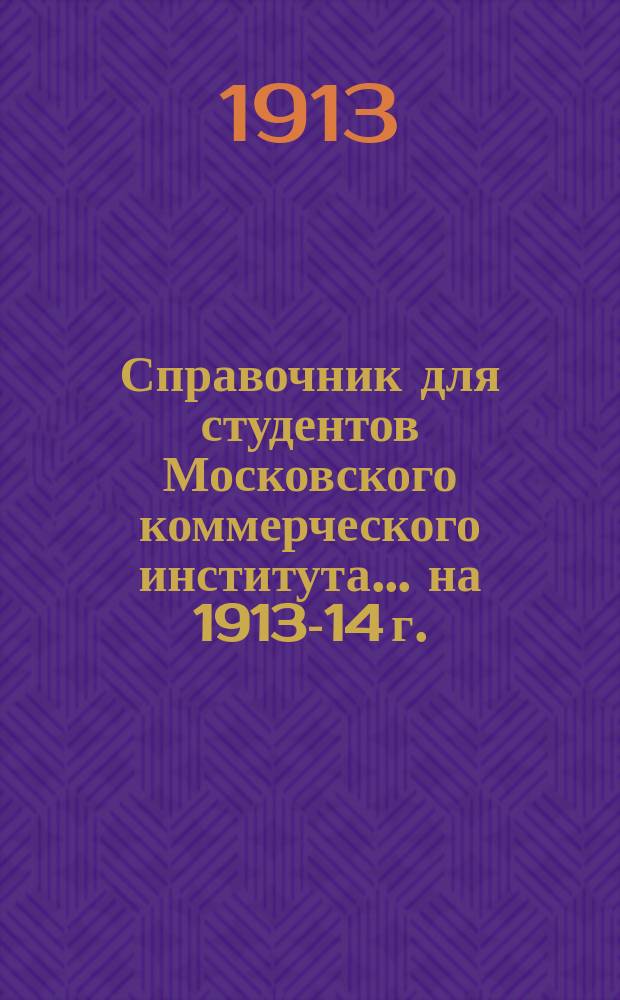 Справочник для студентов Московского коммерческого института... ... на 1913-14 г.