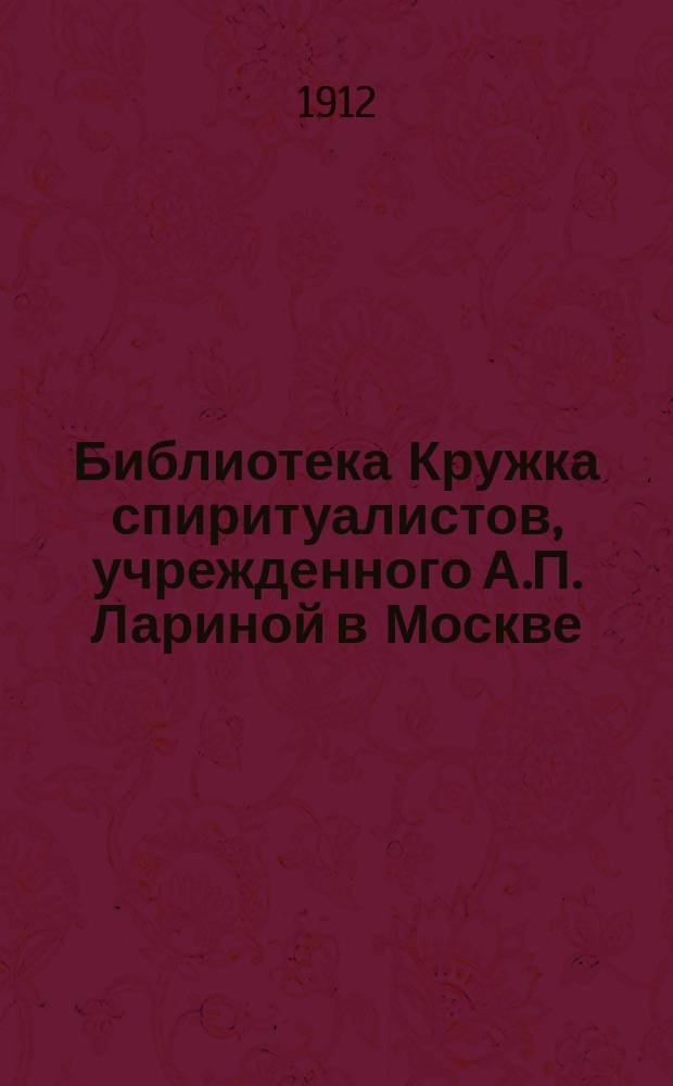 Библиотека Кружка спиритуалистов, учрежденного А.П. Лариной в Москве : Каталог. Вып. 1-