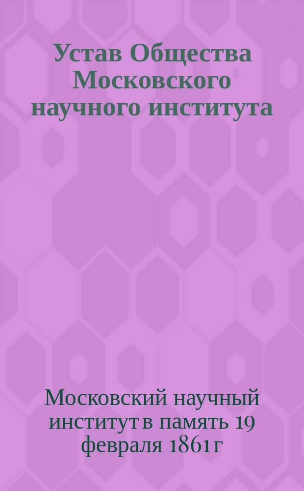 Устав Общества Московского научного института : (В память 19 февраля 1861 г.) : Утв. 16 апр. 1912 г.