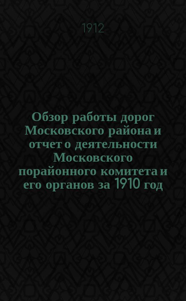Обзор работы дорог Московского района и отчет о деятельности Московского порайонного комитета и его органов за 1910 год : Т. 1-. Т. 2 : Сводные статистические таблицы