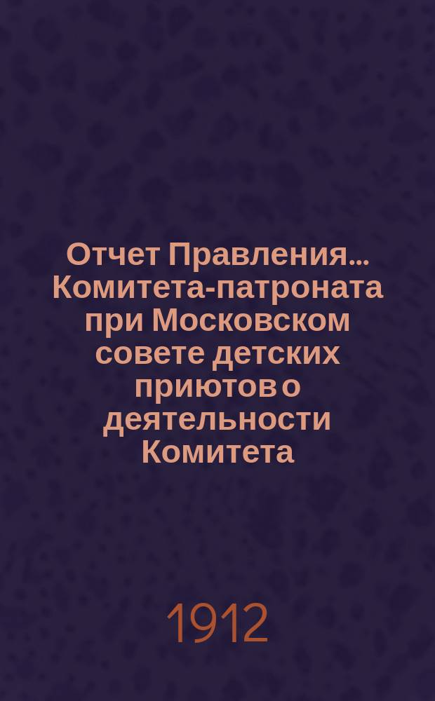 Отчет Правления... Комитета-патроната при Московском совете детских приютов о деятельности Комитета...