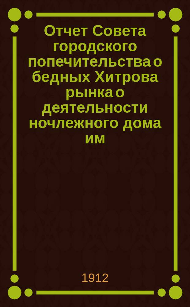 Отчет Совета городского попечительства о бедных Хитрова рынка о деятельности ночлежного дома им. Ф.Я. Ермакова...