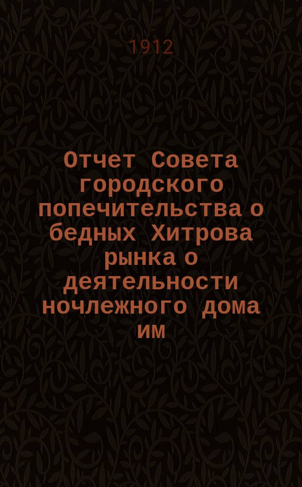 Отчет Совета городского попечительства о бедных Хитрова рынка о деятельности ночлежного дома им. Ф.Я. Ермакова... ... за 1909 и 1910 г.