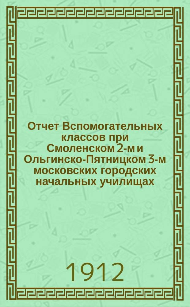 Отчет Вспомогательных классов при Смоленском 2-м и Ольгинско-Пятницком 3-м московских городских начальных училищах... за 1910/11 уч. год