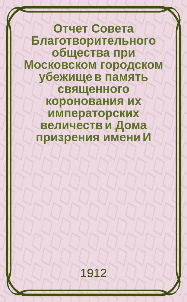 Отчет Совета Благотворительного общества при Московском городском убежище в память священного коронования их императорских величеств и Дома призрения имени И.Д. Баева старшего...
