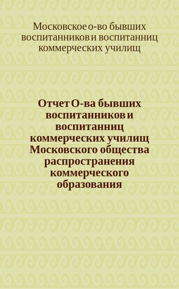 Отчет О-ва бывших воспитанников и воспитанниц коммерческих училищ Московского общества распространения коммерческого образования...