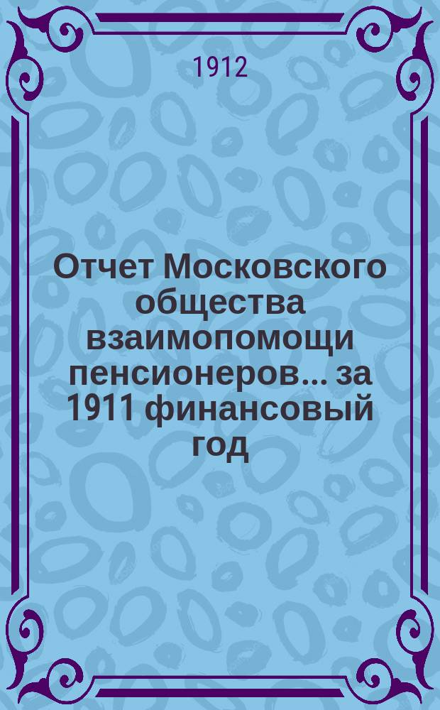 Отчет Московского общества взаимопомощи пенсионеров... за 1911 финансовый год