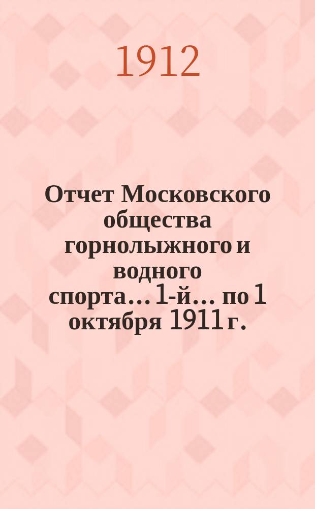 ... Отчет Московского общества горнолыжного и водного спорта... 1-й... по 1 октября 1911 г.