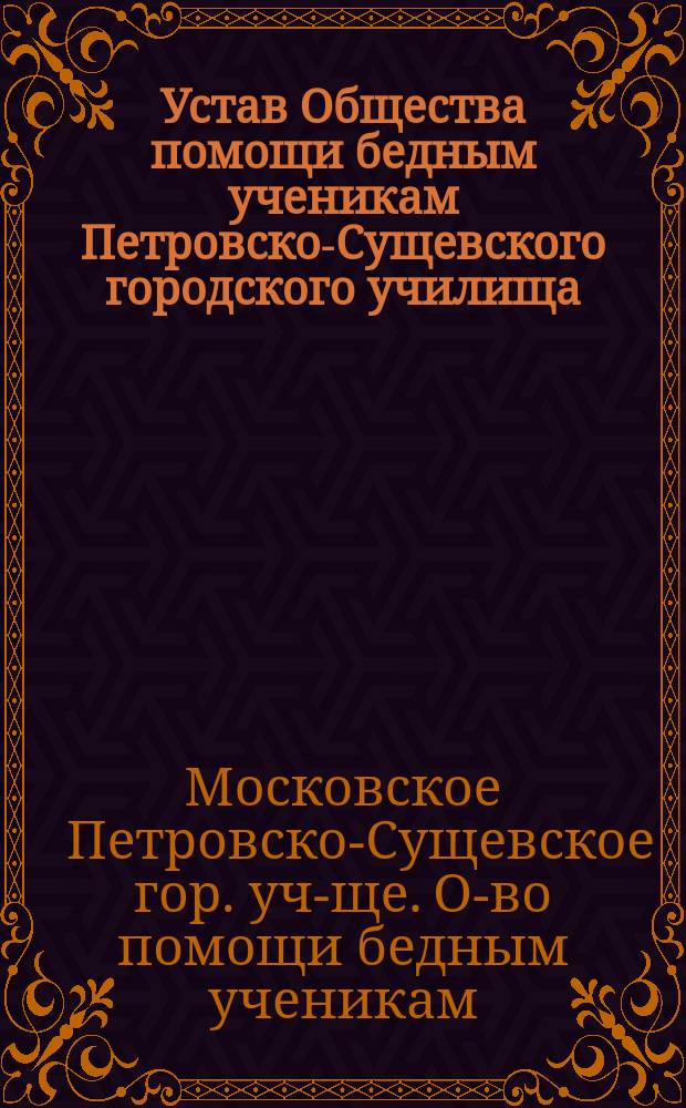 Устав Общества помощи бедным ученикам Петровско-Сущевского городского училища : Утв. 27 июня 1911 г.
