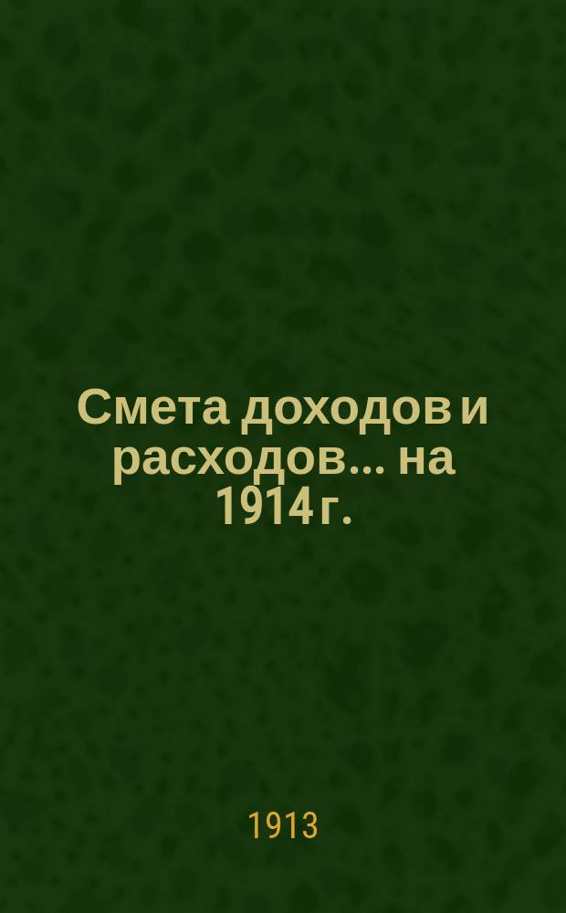 Смета доходов и расходов... ... на 1914 г.