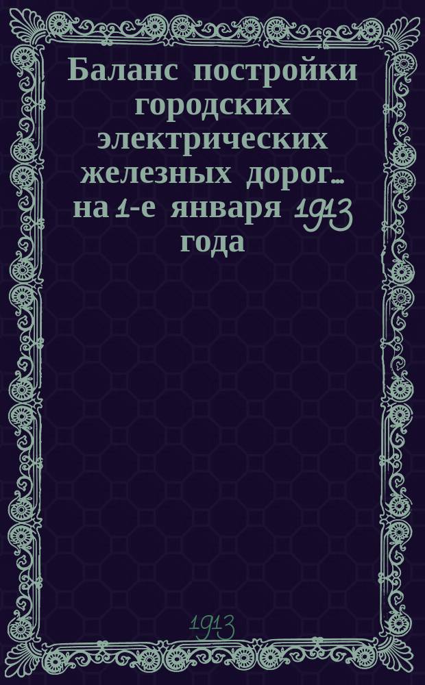 Баланс постройки городских электрических железных дорог... ... на 1-е января 1913 года