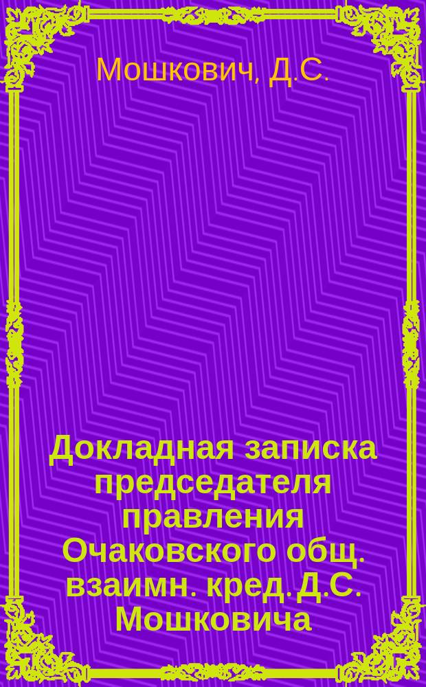 Докладная записка председателя правления Очаковского общ. взаимн. кред. Д.С. Мошковича, читанная в заседании Совета депутатов Общества 4-го ноября 1912 г. по устройству Березанского моста