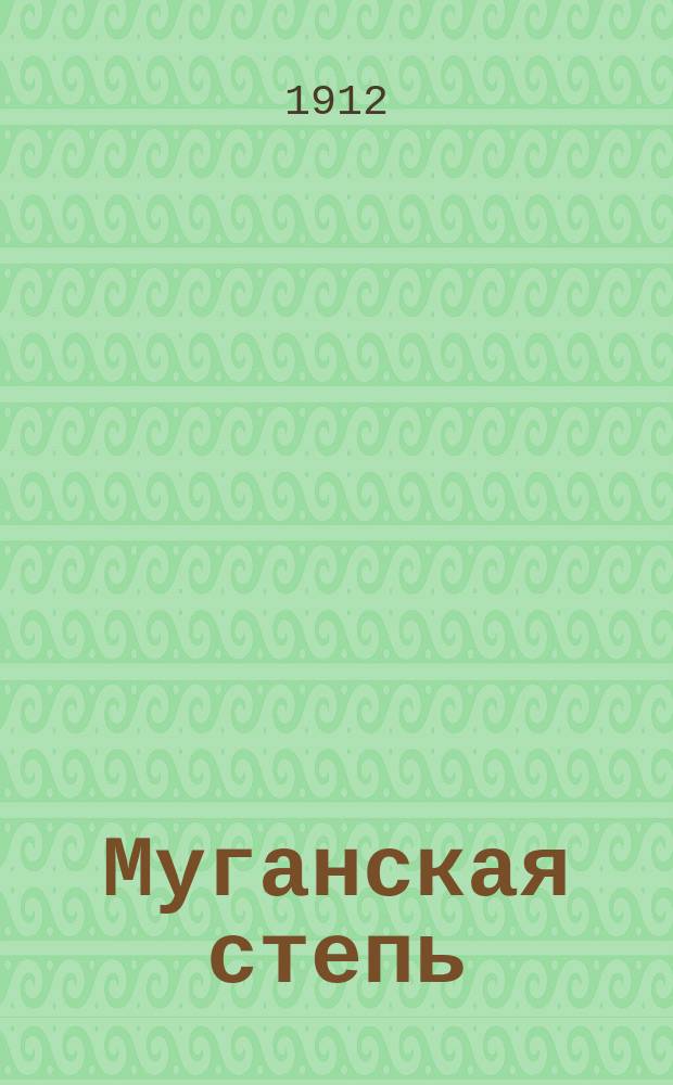 Муганская степь : Природа и население : Геогр., естествоист., экон. и ист. описание Муган. степи, сост. специалистами под общ. ред. П.П. Архипова
